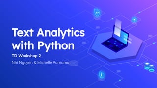 Text Analytics
with Python
TD Workshop 2
Nhi Nguyen & Michelle Purnama
 
