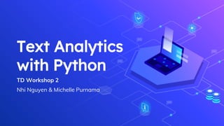 Text Analytics
with Python
TD Workshop 2
Nhi Nguyen & Michelle Purnama
 