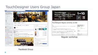 TouchDesigner Users Group Japan
Regular workshop
Facebook Group
 