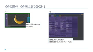 OPの操作 OP同士をつなぐ2-1
①
OPの出力コネクタを
右クリック
②
接続したいOPを選択
(接続できないものはグレーアウト)
 
