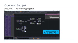 Operator Snippet
[Help]メニュー → [Operator Snippets]で起動
それぞれのOPを利用した
ネットワークのサンプル
 