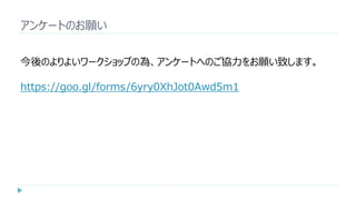 アンケートのお願い
今後のよりよいワークショップの為、アンケートへのご協力をお願い致します。
https://goo.gl/forms/6yry0XhJot0Awd5m1
 