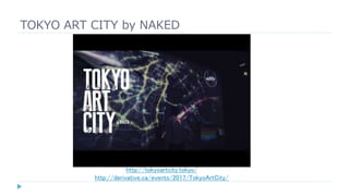 TOKYO ART CITY by NAKED
http://tokyoartcity.tokyo/
http://derivative.ca/events/2017/TokyoArtCity/
 