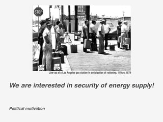 Line-up at a Los Angeles gas station in anticipation of rationing, 11 May, 1979



We are interested in security of energy supply!


Political motivation
 