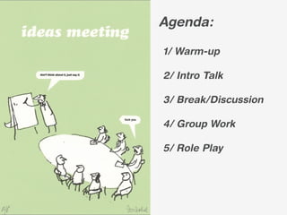 Agenda:

1/ Warm-up

2/ Intro Talk

3/ Break/Discussion

4/ Group Work

5/ Role Play
 