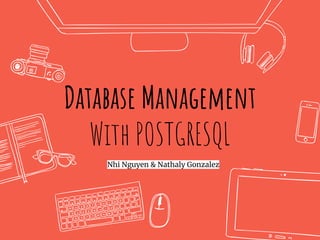 Database Management
With POSTGRESQL
Nhi Nguyen & Nathaly Gonzalez
 