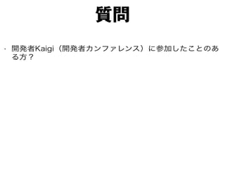 質問
• 開発者Kaigi（開発者カンファレンス）に参加したことのあ
る方？
 