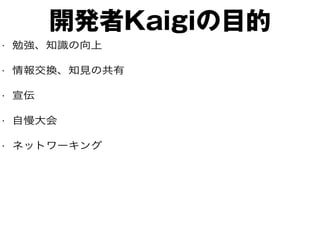 開発者Kaigiの目的
• 勉強、知識の向上
• 情報交換、知見の共有
• 宣伝
• 自慢大会
• ネットワーキング
 