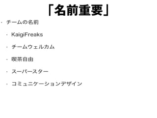 「名前重要」
• チームの名前
• KaigiFreaks
• チームウェルカム
• 喫茶自由
• スーパースター
• コミュニケーションデザイン
 