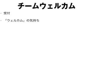 チームウェルカム
• 受付
• 「ウェルカム」の気持ち
 