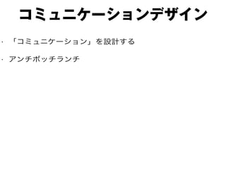 コミュニケーションデザイン
• 「コミュニケーション」を設計する
• アンチボッチランチ
 