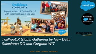 TrailheaDX Global Gathering by New Delhi
Salesforce DG and Gurgaon WIT
LEARN . SHARE . CELEBRATE . SALESFORCE
 