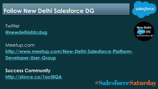 Follow New Delhi Salesforce DG
Twitter
@newdelhisfdcdug
Meetup.com
http://www.meetup.com/New-Delhi-Salesforce-Platform-
De...