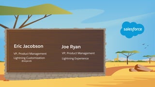 Eric Jacobson
VP, Product Management
Lightning Customization
@esjacob
Joe Ryan
VP, Product Management
Lightning Experience
 
