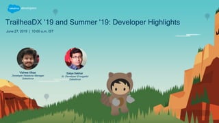 TrailheaDX '19 and Summer '19: Developer Highlights
June 27, 2019 | 10:00 a.m. IST
Satya Sekhar
Sr. Developer Evangelist
Salesforce
Vishwa Vikas
Developer Relations Manager
Salesforce
 
