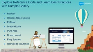 Explore Reference Code and Learn Best Practices
with Sample Gallery
● Recipes
● Recipes Open Source
● E-Bikes
● DreamHouse
● Pure Aloe
● Dream Invest
● Easy Spaces
● Redwoods Insurance
 