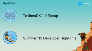 Agenda
TrailheaDX ‘19 Recap
Summer ‘19 Developer Highlights
 