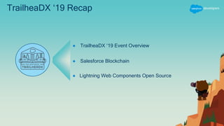 TrailheaDX ‘19 Recap
● TrailheaDX ‘19 Event Overview
● Lightning Web Components Open Source
● Salesforce Blockchain
 