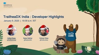 TrailheaDX India : Developer Highlights
January 9, 2020 | 10:30 a.m. IST
Satya Sekhar
@satyasfdc
Aditya Naag
@adityanaag
Vishwa Vikas
@mittuvikas
 
