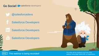 Go Social!
Salesforce Developers
Salesforce Developers
Salesforce Developers
The video will be posted to YouTube & the
webinar recap page (same URL as registration).This webinar is being recorded!
@salesforcedevs
 