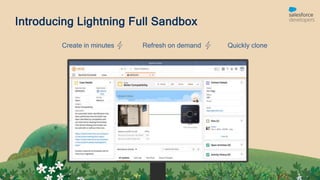 Introducing Lightning Full Sandbox
Create in minutes Refresh on demand Quickly clone
 