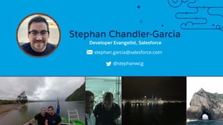 Stephan Chandler-Garcia
stephan.garcia@salesforce.com
@stephanwcg
Developer Evangelist, Salesforce
 