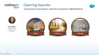 Opening Keynote
Connect
Bret Taylor
President and
Chief Product
Oﬃcer
Manage
Continuous Innovation with the Customer 360 Platform
Build
INDIA
 