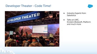Developer Theater - Code Time!
● Industry Experts from
Salesforce
● Talks on LWC,
Einstein,Mulesoft, Platform
and much more
 