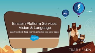 Einstein Platform Services
Vision & Language
Easily embed deep learning models into your apps
 