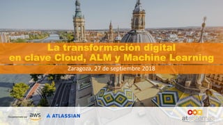 La transformación digital
en clave Cloud, ALM y Machine Learning
Zaragoza, 27 de septiembre 2018
 