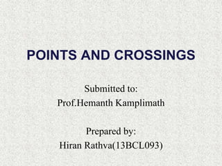POINTS AND CROSSINGS
Submitted to:
Prof.Hemanth Kamplimath
Prepared by:
Hiran Rathva(13BCL093)
 