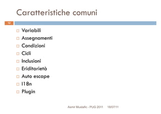Caratteristiche comuni
Variabili
Assegnamenti
12
Assegnamenti
Condizioni
Cicli
Inclusioni
Eriditarietà
Auto escapeAuto escape
I18n
Plugin
Asmir Mustafic - PUG 2011 18/07/11
 