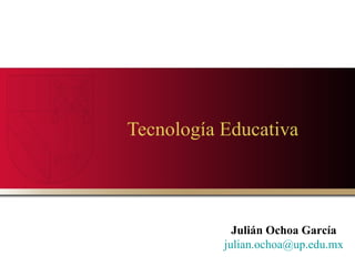 Tecnología Educativa  Julián Ochoa García [email_address] 