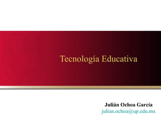 Tecnología Educativa   Julián Ochoa García [email_address] 