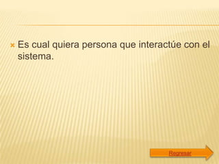    Es cual quiera persona que interactúe con el
    sistema.
 