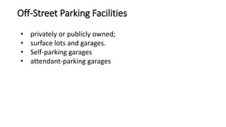 Off-Street Parking Facilities
• privately or publicly owned;
• surface lots and garages.
• Self-parking garages
• attendant-parking garages
 