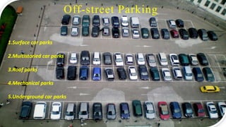Off-street Parking
1.Surface car parks
2.Multistoried car parks
3.Roof parks
4.Mechanical parks
5.Underground car parks
Off-street Parking
 