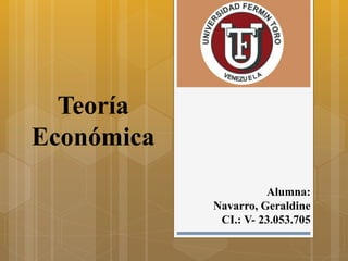 Alumna:
Navarro, Geraldine
CI.: V- 23.053.705
Teoría
Económica
 