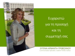 ΕΥΓΕΝΙΑ ΑΡΒΑΝΙΤΗ-ΠΡΕΒΕΖΑΝΟΥ
Communication Specialist, Creative Thinker, Author
Ευχαριστώ
για τη προσοχή
και τη
συμμετοχή σας
 