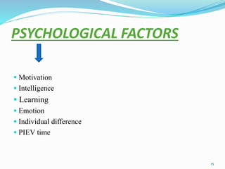 PSYCHOLOGICAL FACTORS
 Motivation
 Intelligence
 Learning
 Emotion
 Individual difference
 PIEV time
15
 