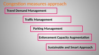 Congestion measures approach
Travel Demand Management
Traffic Management
Enforcement Capacity Augmentation
Sustainable and Smart Approach
11
Parking Management
 