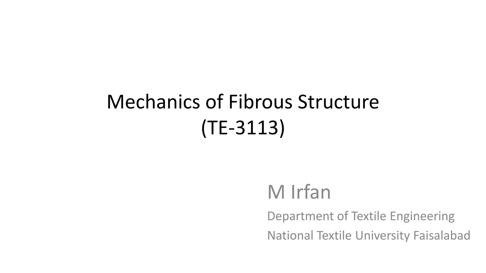 Mechanics of Fibrous Structure
(TE-3113)
M Irfan
Department of Textile Engineering
National Textile University Faisalabad
 