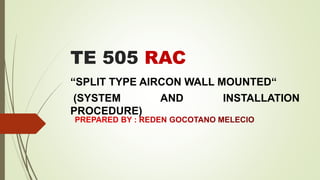 TE 505 RAC
“SPLIT TYPE AIRCON WALL MOUNTED“
(SYSTEM AND INSTALLATION
PROCEDURE)
 