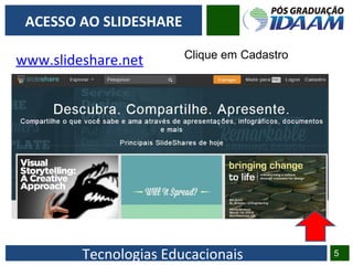 Tecnologias Educacionais 5
ACESSO AO SLIDESHARE
www.slideshare.net Clique em Cadastro
 