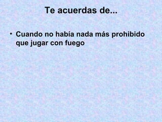 Te acuerdas de... Cuando no había nada más prohibido que jugar con fuego 