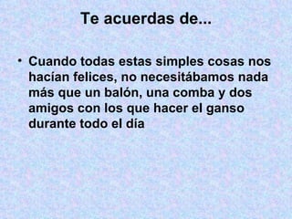 Te acuerdas de... Cuando todas estas simples cosas nos hacían felices, no necesitábamos nada más que un balón, una comba y dos amigos con los que hacer el ganso durante todo el día 