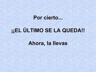 Por cierto... ¡¡EL ÚLTIMO SE LA QUEDA!! Ahora, la llevas 