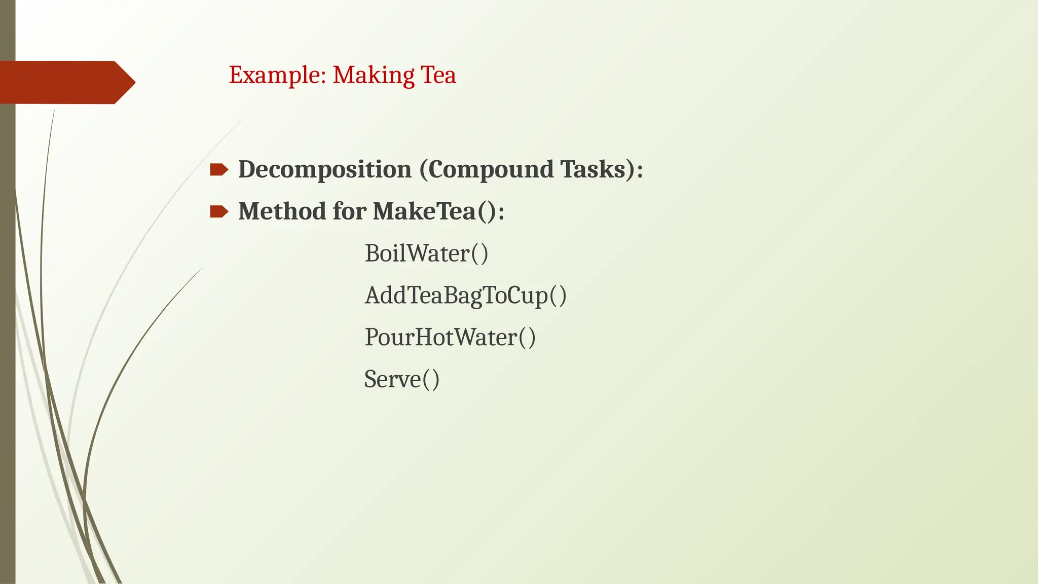 Example: Making Tea
🠶 Decomposition (Compound Tasks):
🠶 Method for MakeTea():
BoilWater()
AddTeaBagToCup()
PourHotWater()
Serve()
 