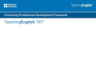 Continuing Professional Development Framework 
TeachingEnglish TKT 
 
