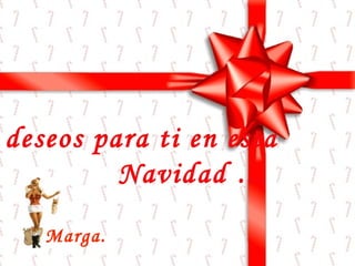 Mis deseos para ti en esta  Navidad … Marga. 